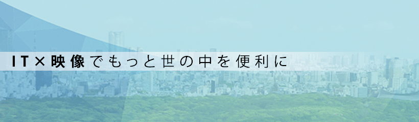 IT ×映像でもっと世の中を便利に